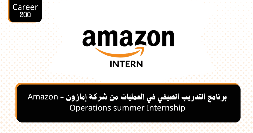 برنامج التدريب الصيفي في العمليات من شركة إمازون - Amazon Operations summer Internship